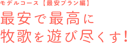 モデルコース【最安プラン編】最安で最高に牧歌を遊び尽くす!