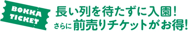 長い列をまたずに入園!さらに前売りチケットがお得!