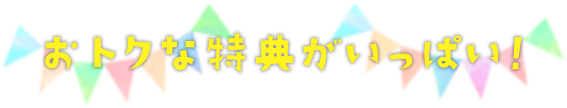 お得な特典がいっぱい!